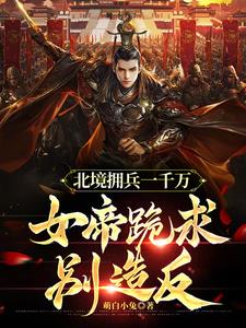 北境擁兵一千萬，女帝跪求彆造反