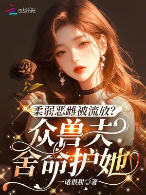 柔弱惡雌被流放？眾獸夫舍命護她