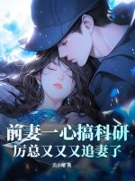 前妻一心搞科研，厲總又又又追妻了
