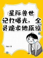 星際獸世：記憶曝光，全員跪求她原諒！